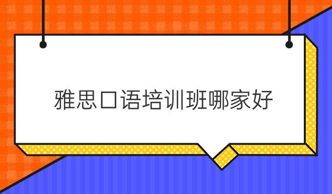 雅思外教口语一对一哪家好：哪个雅思口语培训课程最好？