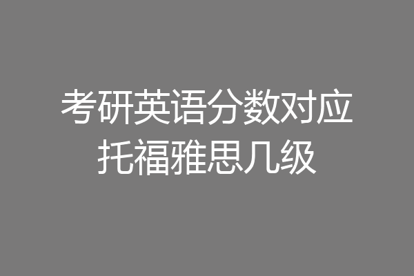 研究生英语成绩对应托福、雅思水平