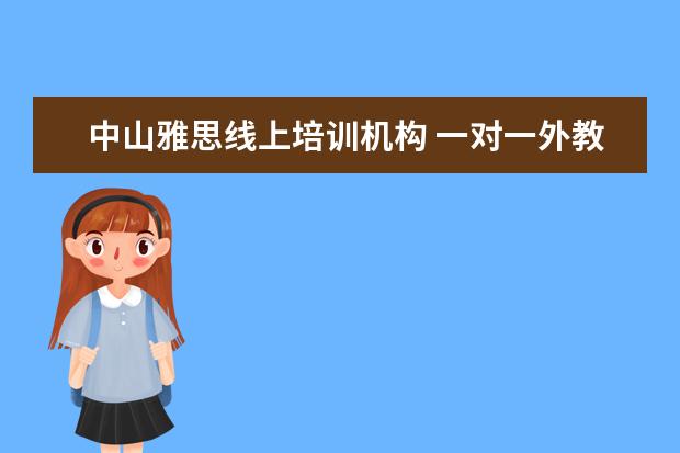 外教雅思一对一在线课程如何选择：中山哪家雅思在线培训机构一对一外教比较好？在线英语培训机构有哪些？