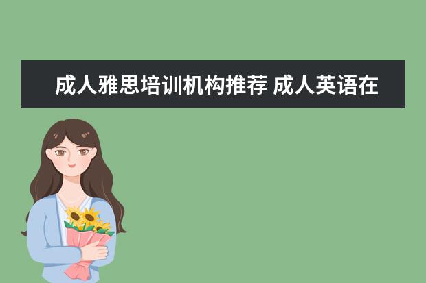 成人英语：推荐成人雅语培训机构时，学习成人英语最佳地点在哪里？有建议吗？