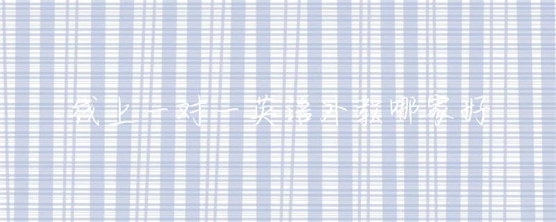英语一对一外教网校哪个好：哪一对一的英语外教是最好的-第1张图片-阿卡索