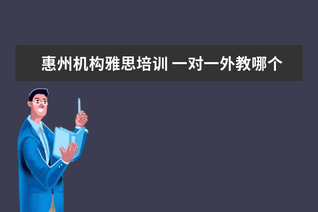 外教一对一英语：哪个一对一的外教是Huizhou机构雅思考试培训中最好的？在线英语培训机构包括