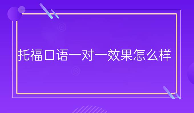 口语外教一对一雅思怎么样：想知道托福口语一对一效果如何？这篇给你答案