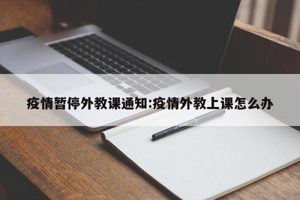 线下外教一对一童价格：疫情暂停外教课通知！疫情下外教上课该如何应对？-第1张图片-阿卡索