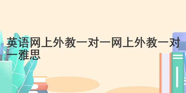 外教老师在线一对一哪家好：英语网上外教一对一，助力雅思学习！效果究竟如何？