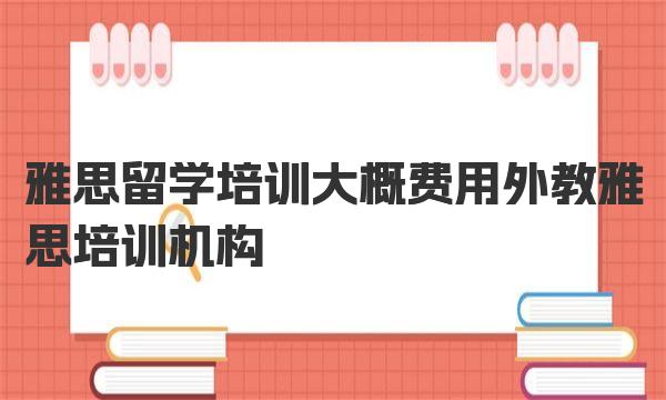 莱芜外教线下培训机构：雅思留学培训大概费用是多少？外教雅思培训机构哪家强？