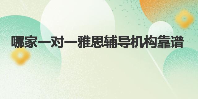 一对一雅思外教网课怎么样：哪家一对一雅思辅导机构靠谱？这里有你想知道的答案